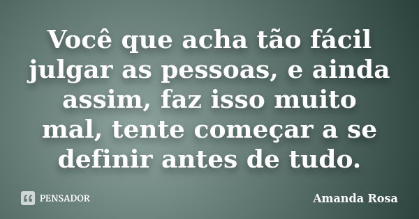 Você que acha tão fácil julgar as pessoas, e ainda assim, faz isso muito mal, tente começar a se definir antes de tudo.... Frase de Amanda Rosa.