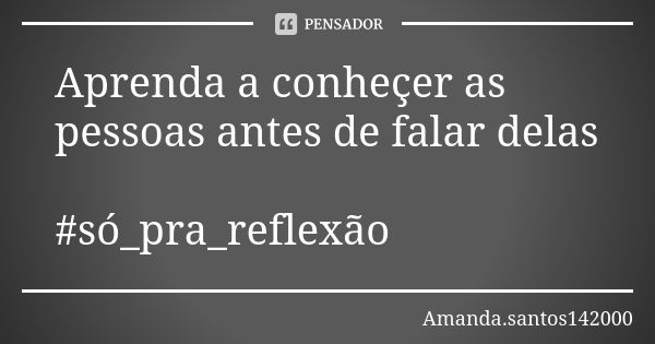 Aprenda a conheçer as pessoas antes de falar delas #só_pra_reflexão😘✌... Frase de Amanda.santos142000.