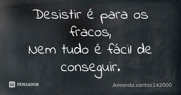 Desistir é para os fracos, Nem tudo é fácil de conseguir.... Frase de Amanda.santos142000.