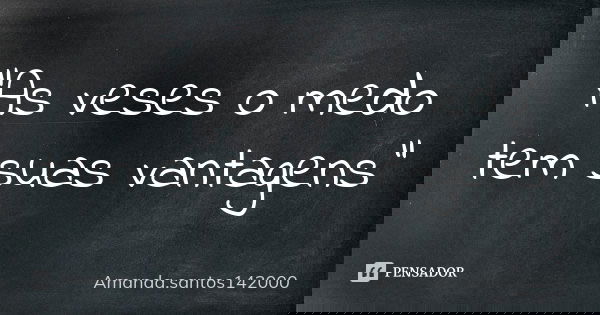 "As veses o medo tem suas vantagens"... Frase de Amanda.santos142000.