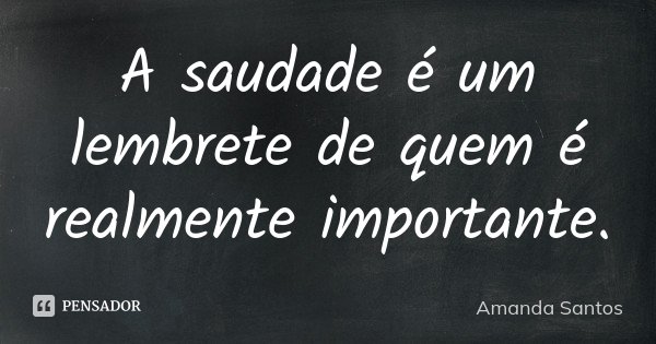 A saudade é um lembrete de quem é realmente importante.... Frase de Amanda Santos.