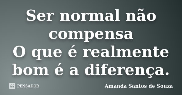 Ser normal não compensa O que é realmente bom é a diferença.... Frase de Amanda Santos de Souza.