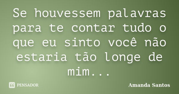 Se houvessem palavras para te contar tudo o que eu sinto você não estaria tão longe de mim...... Frase de Amanda Santos.