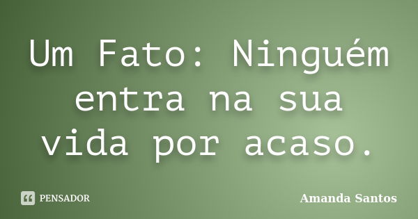 Um Fato: Ninguém entra na sua vida por acaso.... Frase de Amanda Santos.