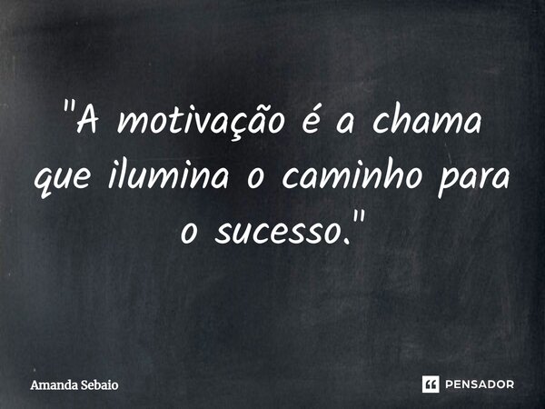 ⁠"A motivação é a chama que ilumina o caminho para o sucesso."... Frase de Amanda Sebaio.