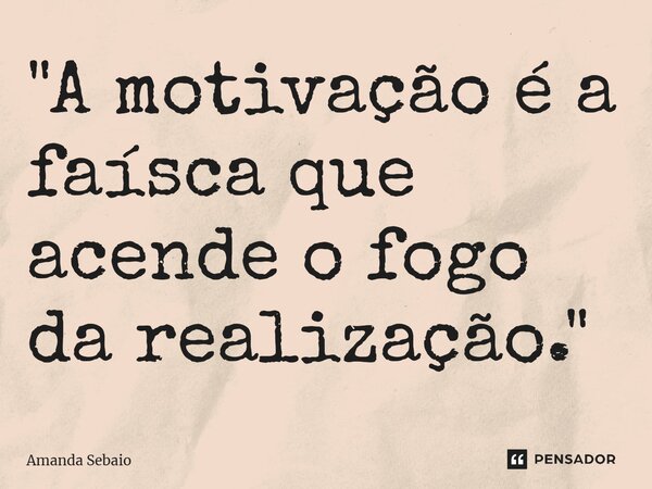 ⁠"A motivação é a faísca que acende o fogo da realização."... Frase de Amanda Sebaio.