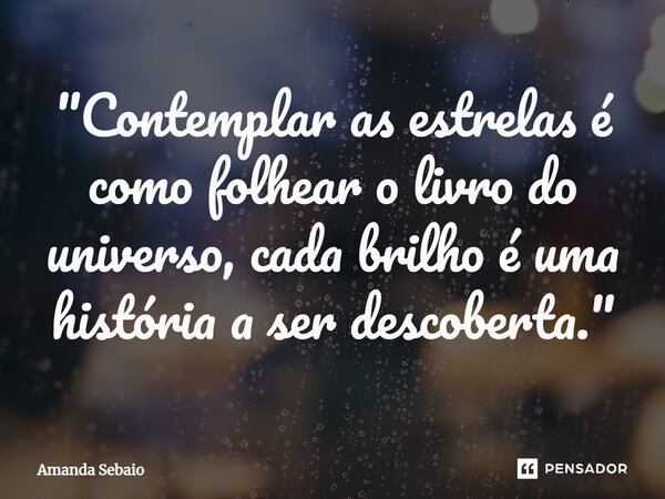 ⁠"Contemplar as estrelas é como folhear o livro do universo, cada brilho é uma história a ser descoberta."... Frase de Amanda Sebaio.