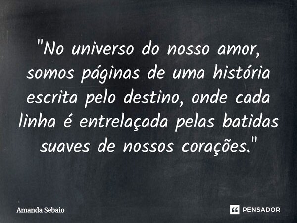 ⁠"No universo do nosso amor, somos páginas de uma história escrita pelo destino, onde cada linha é entrelaçada pelas batidas suaves de nossos corações.&quo... Frase de Amanda Sebaio.