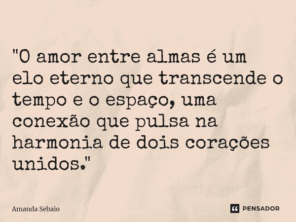 ⁠ "O amor entre almas é um elo eterno que transcende o tempo e o espaço, uma conexão que pulsa na harmonia de dois corações unidos."... Frase de Amanda Sebaio.