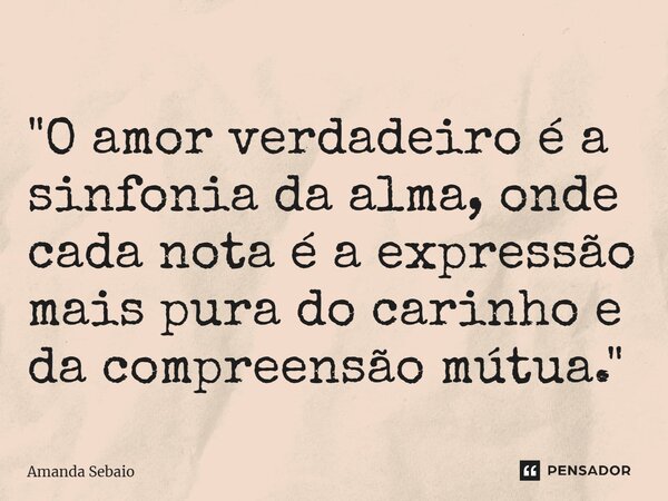 ⁠"O amor verdadeiro é a sinfonia da alma, onde cada nota é a expressão mais pura do carinho e da compreensão mútua."... Frase de Amanda Sebaio.