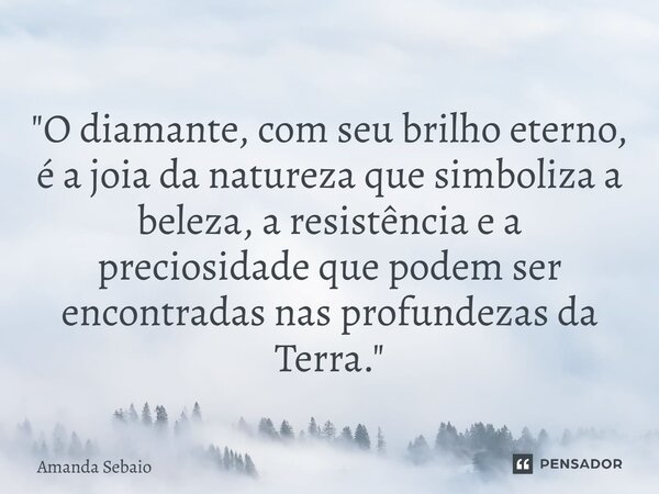 ⁠ "O diamante, com seu brilho eterno, é a joia da natureza que simboliza a beleza, a resistência e a preciosidade que podem ser encontradas nas profundezas... Frase de Amanda Sebaio.