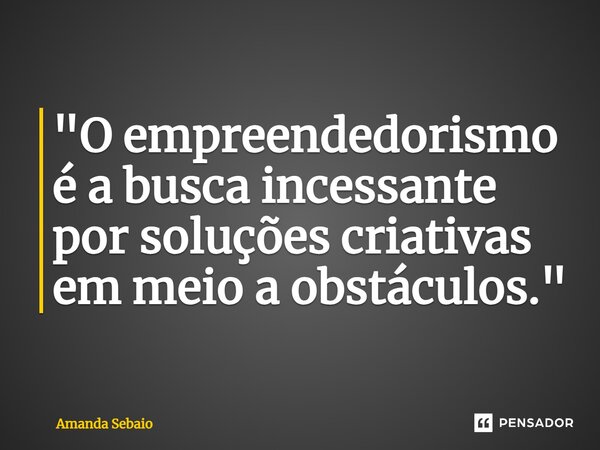 ⁠"O empreendedorismo é a busca incessante por soluções criativas em meio a obstáculos."... Frase de Amanda Sebaio.