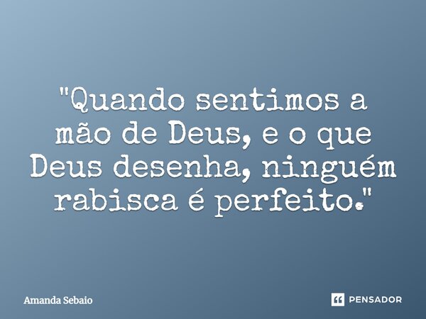 "⁠Quando sentimos a mão de Deus, e o que Deus desenha, ninguém rabisca é perfeito."... Frase de Amanda Sebaio.