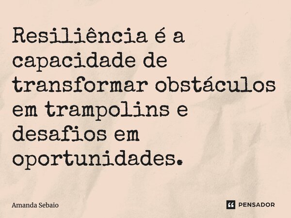 Resiliência é a capacidade de transformar obstáculos em trampolins e desafios em oportunidades.... Frase de Amanda Sebaio.