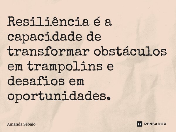 ⁠"Resiliência é a capacidade de transformar obstáculos em trampolins e desafios em oportunidades."... Frase de Amanda Sebaio.