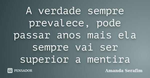 A verdade sempre prevalece, pode passar anos mais ela sempre vai ser superior a mentira... Frase de Amanda Serafim.