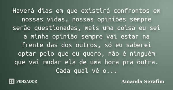 Haverá dias em que existirá confrontos em nossas vidas, nossas opiniões sempre serão questionadas, mais uma coisa eu sei a minha opinião sempre vai estar na fre... Frase de Amanda Serafim.