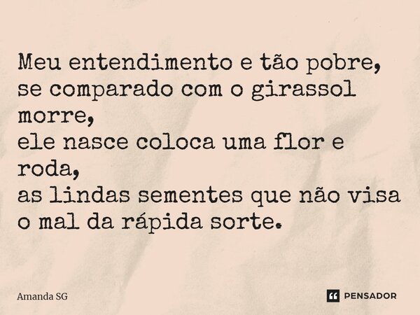 ⁠Meu entendimento e tão pobre, se comparado com o girassol morre, ele nasce coloca uma flor e roda, as lindas sementes que não visa o mal da rápida sorte.... Frase de Amanda SG.