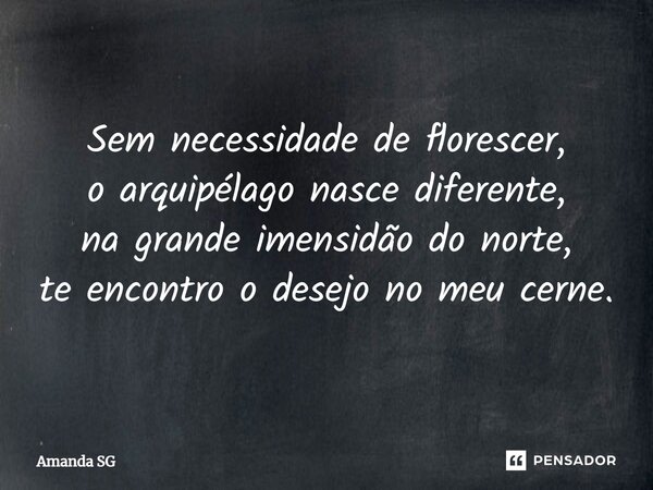 ⁠Sem necessidade de florescer, o arquipélago nasce diferente, na grande imensidão do norte, te encontro o desejo no meu cerne.... Frase de Amanda SG.