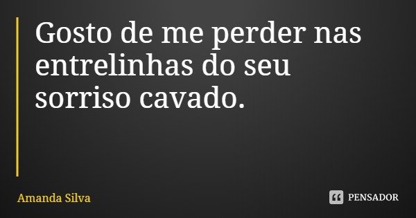 Gosto de me perder nas entrelinhas do seu sorriso cavado.... Frase de Amanda Silva.