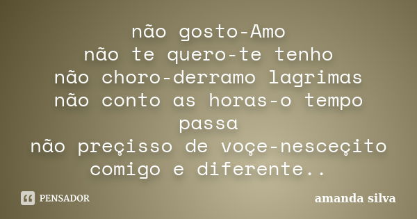 não gosto-Amo não te quero-te tenho não choro-derramo lagrimas não conto as horas-o tempo passa não preçisso de voçe-nesceçito comigo e diferente..... Frase de Amanda silva.