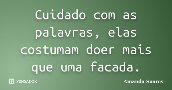 Cuidado com as palavras, elas costumam doer mais que uma facada.... Frase de Amanda Soares.