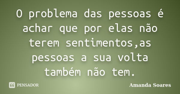 O problema das pessoas é achar que por... Amanda Soares - Pensador