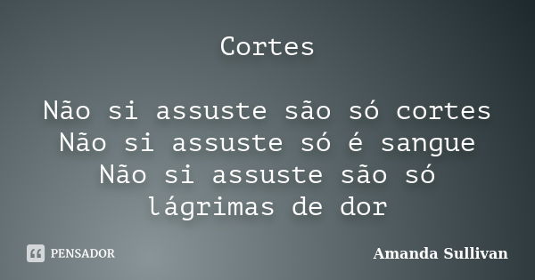 Cortes Não si assuste são só cortes Não si assuste só é sangue Não si assuste são só lágrimas de dor... Frase de Amanda Sullivan.