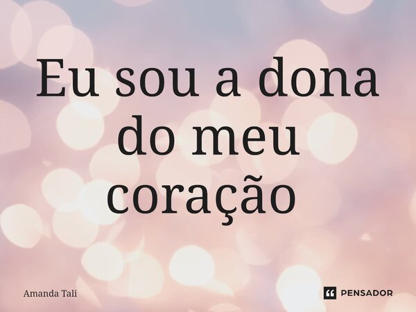 Eu sou a dona do meu coração ⁠... Frase de Amanda Tali.