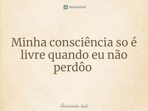Minha consciência so é livre quando eu não perdôo ⁠... Frase de Amanda tali.