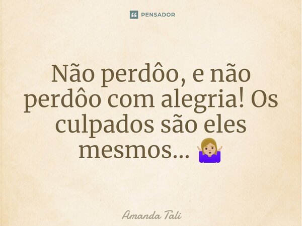Não perdôo, e não perdôo com alegria! Os culpados são eles mesmos... 🤷🏼‍♀️⁠... Frase de Amanda Tali.