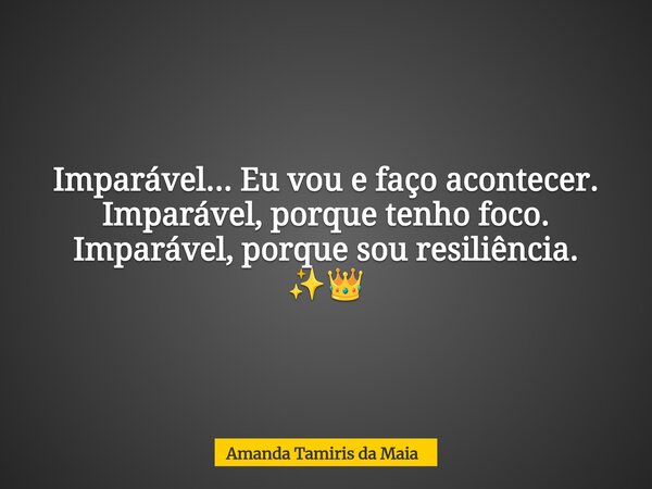 Imparável... Eu vou e faço acontecer. Imparável, porque tenho foco. Imparável, porque sou resiliência. ✨👑... Frase de Amanda Tamiris da Maia.