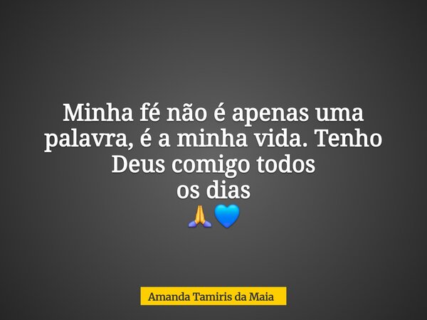 Minha fé não é apenas uma palavra, é a minha vida. Tenho Deus comigo todos os dias 🙏💙... Frase de Amanda Tamiris da Maia.