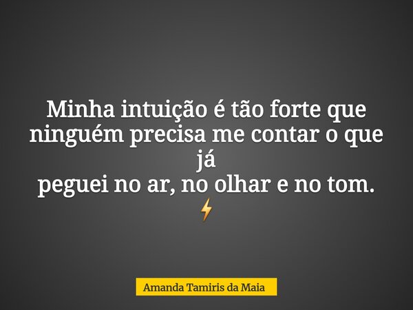 Minha intuição é tão forte que ninguém precisa me contar o que já peguei no ar, no olhar e no tom. ⚡️... Frase de Amanda Tamiris da Maia.