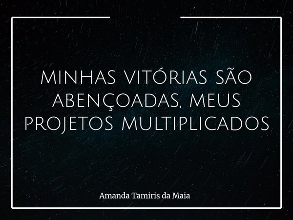 minhas vitórias são abençoadas, meus projetos multiplicados... Frase de Amanda Tamiris da Maia.