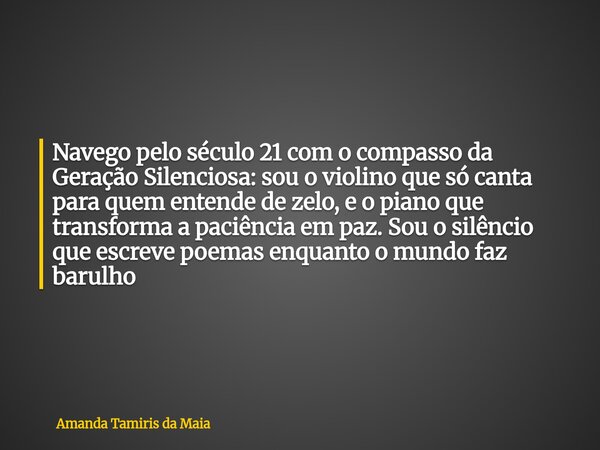 Navego pelo século 21 com o compasso da Geração Silenciosa: sou o violino que só canta para quem entende de zelo, e o piano que transforma a paciência em paz. S... Frase de Amanda Tamiris da Maia.