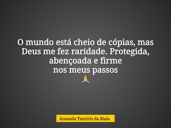 O mundo está cheio de cópias, mas Deus me fez raridade. Protegida, abençoadae firme nos meuspassos⁠ 🙏... Frase de Amanda Tamiris da Maia.