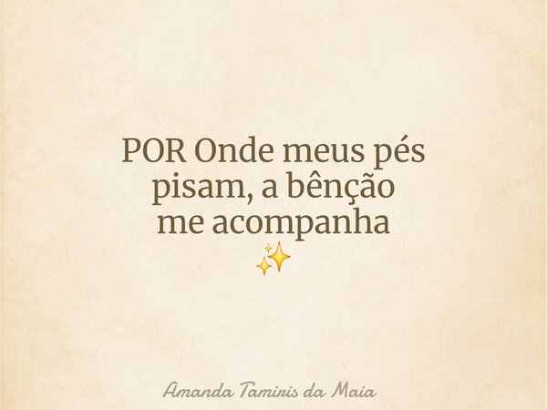 POR Onde meus pés pisam, a bênção me acompanha ✨... Frase de Amanda Tamiris da Maia.