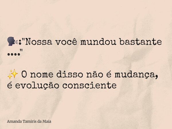 🗣: "Nossa você mundou bastante ...." ✨️ O nome disso não é mudança, é evolução consciente⁠... Frase de Amanda Tamiris da Maia.