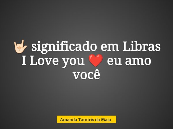 🤟🏻 significado em Libras I Love you ❤️ eu amo você... Frase de Amanda Tamiris da Maia.