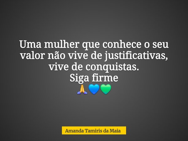 Uma mulher que conhece o seu valor não vive de justificativas, vive de conquistas. Siga firme⁠ 🙏💙💚... Frase de Amanda Tamiris da Maia.