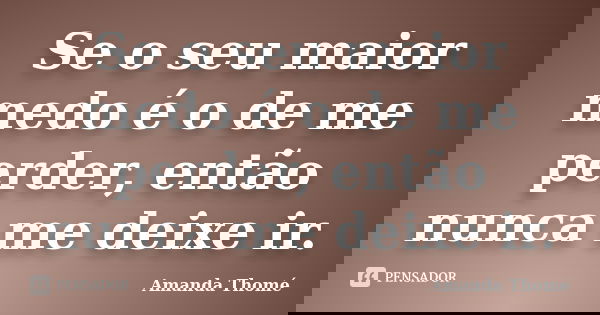 Se o seu maior medo é o de me perder, então nunca me deixe ir.... Frase de Amanda Thomé.