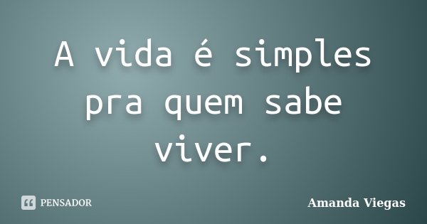 A vida é simples pra quem sabe viver.... Frase de Amanda Viegas.