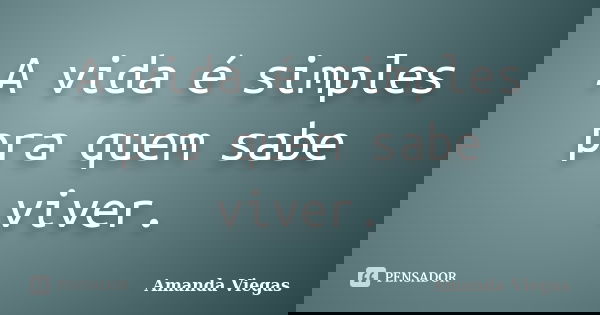 A vida é simples pra quem sabe viver.... Frase de Amanda Viegas.