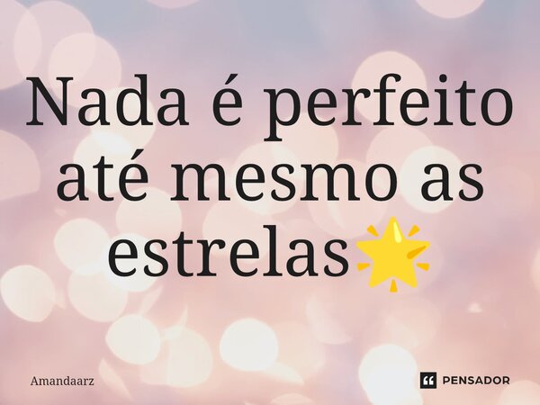 ⁠Nada é perfeito até mesmo as estrelas🌟... Frase de Amandaarz.