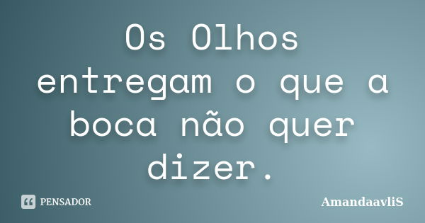 Os Olhos entregam o que a boca não quer dizer.... Frase de AmandaavliS.