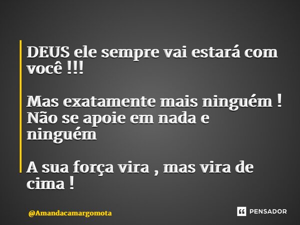 ⁠DEUS ele sempre vai estará com você !!! Mas exatamente mais ninguém ! Não se apoie em nada e ninguém A sua força vira , mas vira de cima !... Frase de Amandacamargomota.