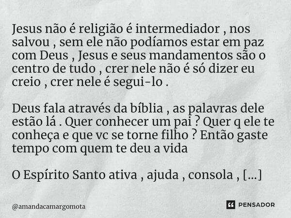 ⁠Jesus não é religião é intermediador , nos salvou , sem ele não podíamos estar em paz com Deus , Jesus e seus mandamentos são o centro de tudo , crer nele não ... Frase de amandacamargomota.