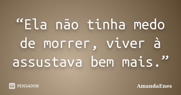 “Ela não tinha medo de morrer, viver à assustava bem mais.”... Frase de AmandaEnes.