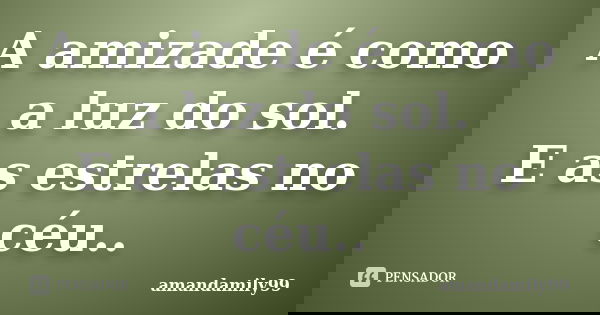 A amizade é como a luz do sol. E as estrelas no céu..... Frase de amandamily99.